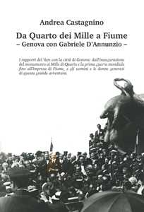 Da Quarto dei Mille a Fiume. Genova con Gabriele D'Annunzio. Ediz. illustrata