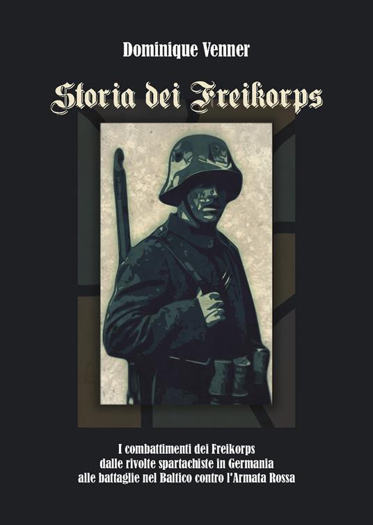 Storia dei Freikorps. I combattimenti dei Freikorps dalle rivolte spartachiste in Germania alle battaglie nel Baltico contro l'Armata Rossa - Dominique Venner - copertina