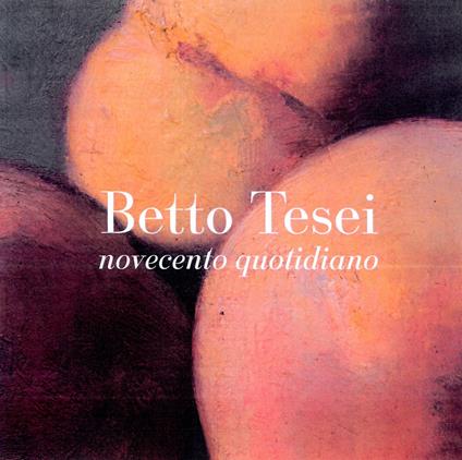 Novecento quotidiano. Betto Tesei. Ediz. illustrata - copertina