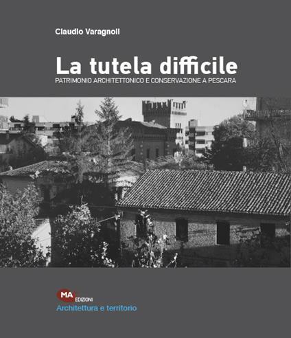 La tutela difficile. Patrimonio architettonico e conservazione a Pescara - Claudio Varagnoli - copertina