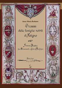 Stemmi delle famiglie nobili di Foligno. Vol. 3: Itinerari araldici tra monumenti e carte d'archivio. Rilevazione sistematica degli stemmi, (1588-1812)
