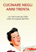 Cucinare negli anni Trenta. Con 100 ricette del 1938 tratte da «Il popolo del Friuli»