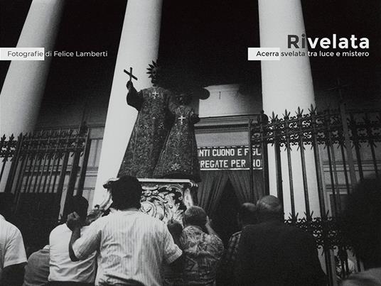 Rivelata. Acerra svelata tra luce e mistero. Ediz. italiana e inglese - Felice Lamberti - copertina