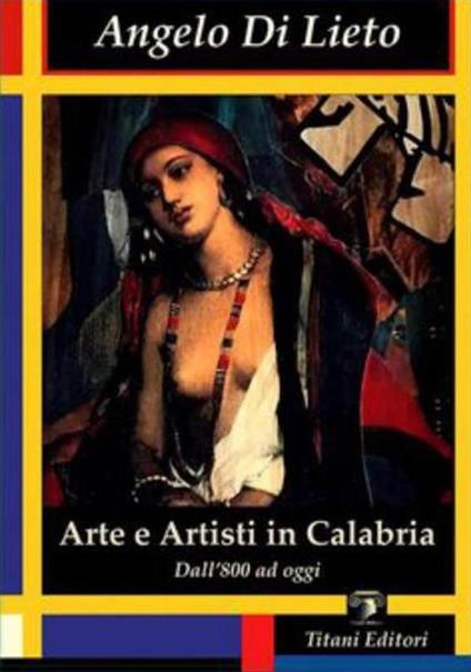 Arte e artisti in Calabria. Dall'800 ad oggi. Ediz. illustrata - Angelo Di Lieto - copertina