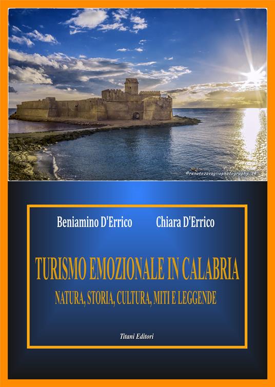 Turismo emozionale in Calabria. Natura, storia, cultura miti e leggende - Beniamino D'Errico,Chiara D'Errico - copertina