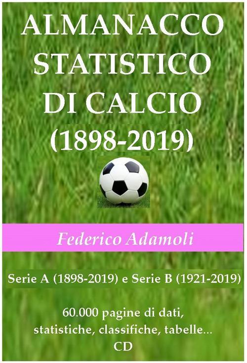 Almanacco statistico di calcio (1898-2019). Serie A (1898-2019) e Serie B (1921-2019). 60000 pagine di dati, statistiche, classifiche, tabelle. Con CD-ROM - Federico Adamoli - copertina
