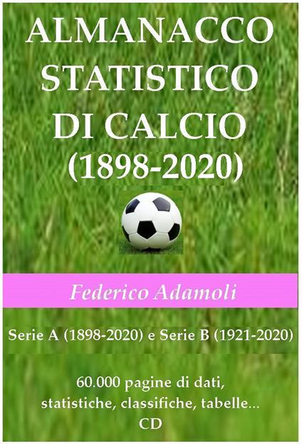 Almanacco statistico di calcio (1898-2020). Serie A (1898-2020) e Serie B (1921-2020). 60000 pagine di dati, statistiche, classifiche, tabelle. Con CD-ROM - Federico Adamoli - copertina