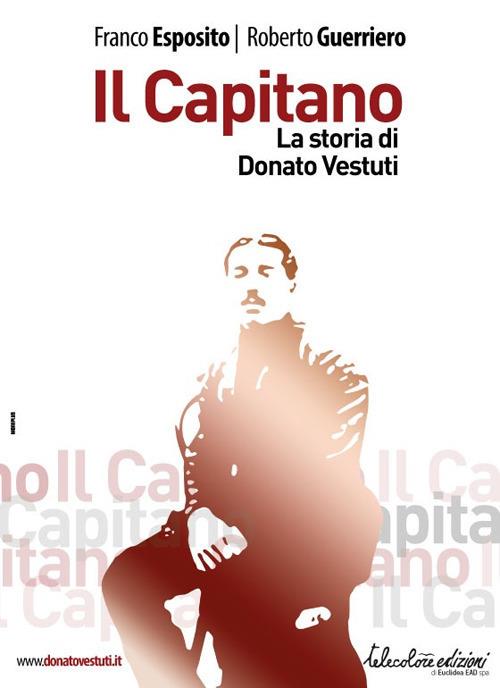 Il capitano. La storia di Donato Vestuti - Franco Esposito,Roberto Guerriero - copertina