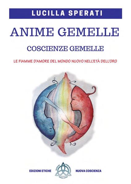 Anime gemelle, coscienze gemelle. le fiamme d'amore del Mondo nuovo nell'età dell'oro. Ediz. ampliata - Lucilla Sperati - copertina
