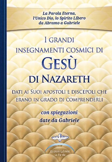 I grandi insegnamenti cosmici di Gesù di Nazareth dati ai Suoi apostoli e discepoli che erano in grado di comprenderli. Con spiegazioni date da Gabriele - Gabriele - copertina