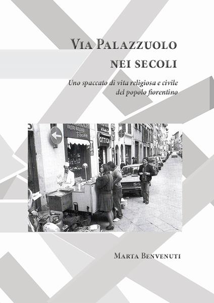 Via Palazzuolo nei secoli. Uno spaccato di vita religiosa e civile del popolo fiorentino - Marta Benvenuti - copertina