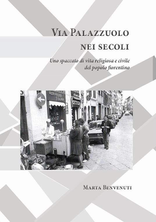 Via Palazzuolo nei secoli. Uno spaccato di vita religiosa e civile del popolo fiorentino - Marta Benvenuti - copertina