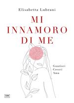Mi innamoro di me. Guarisci. Cresci. Ama