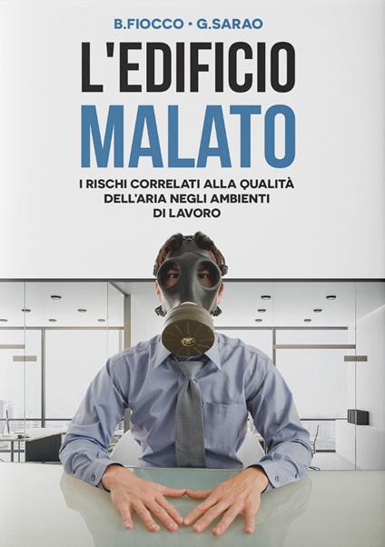 L' edificio malato. I rischi correlati alla qualità dell'aria negli ambienti di lavoro - Barbara Fiocco,Giampaolo Sarao - copertina