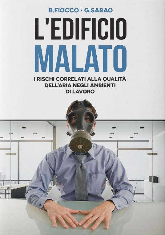 L' edificio malato. I rischi correlati alla qualità dell'aria negli ambienti di lavoro - Barbara Fiocco,Giampaolo Sarao - copertina