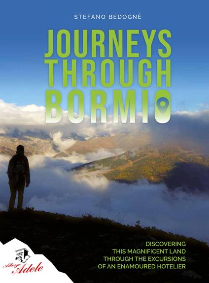 Journeys through Bormio. Discovering this magnificent land through the excursions of an enamoured hotelier - Stefano Bedognè - copertina