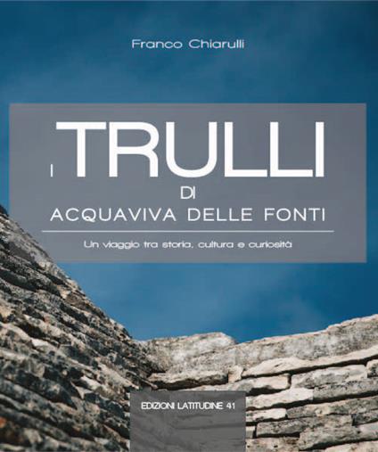 I trulli di Acquaviva delle Fonti. Un viaggio tra storia, cultura e curiosità - Franco Chiarulli - copertina