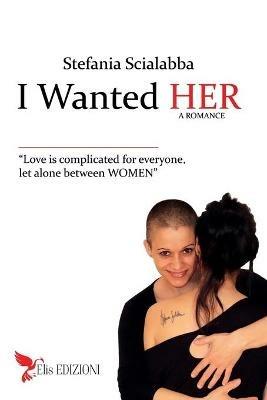 I wanted her. Love is complicated for everyone, let alone between women. Ediz. integrale - Stefania Scialabba - copertina