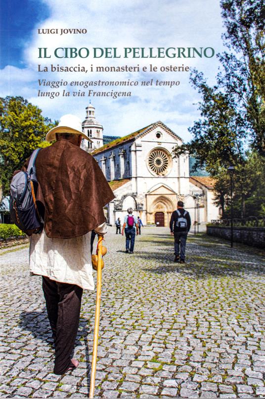 Il cibo del pellegrino. La bisaccia, i monasteri e le osterie. Viaggio enogastronomico nel tempo lungo la via Francigena - Luigi Jovino - copertina