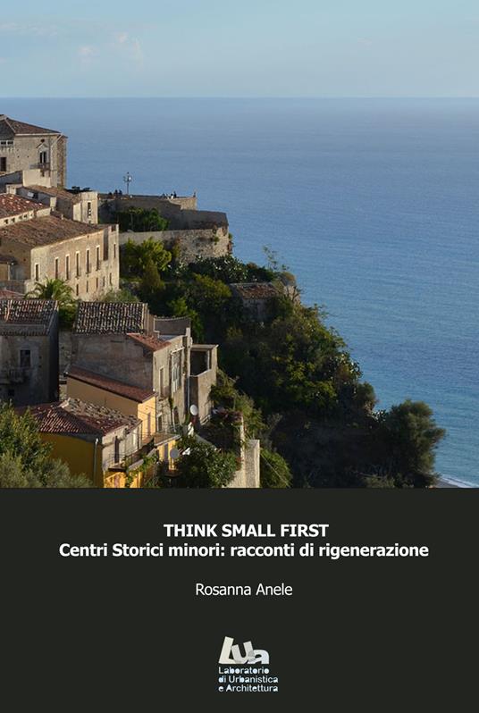 Think small first. Centri storici minori: racconti di rigenerazione - Rosanna Anele - copertina