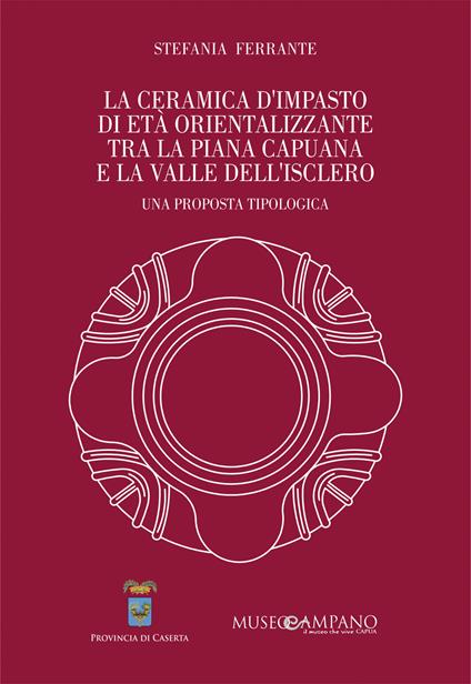 La ceramica d'impasto di età orientalizzante tra la Piana Capuana e la Valle dell'Isclero. Una proposta tipologica. Ediz. speciale - Stefania Ferrante - copertina