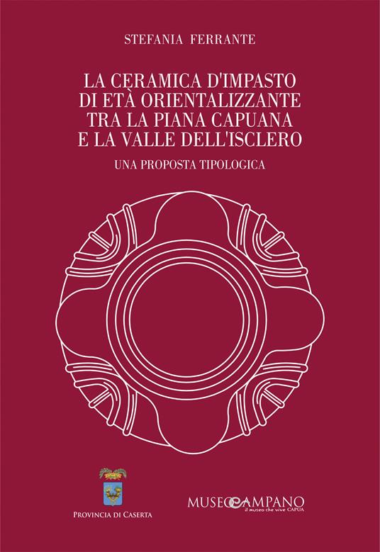 La ceramica d'impasto di età orientalizzante tra la Piana Capuana e la Valle dell'Isclero. Una proposta tipologica. Ediz. speciale - Stefania Ferrante - copertina