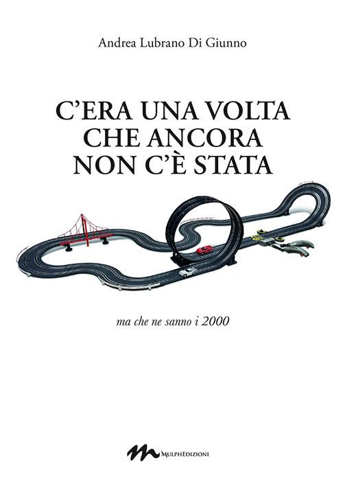 C'era una volta che ancora non c'è stata. Ma che ne sanno i 2000 - Andrea Lubrano Di Giunno - copertina