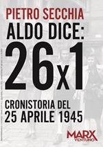 Aldo dice: 26x1. Cronistoria del 25 aprile 1945