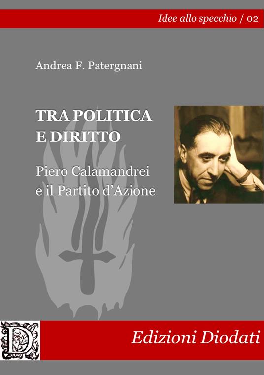 Tra politica e diritto. Piero Calamandrei e il Partito d'Azione - Andrea F. Patergnani - copertina
