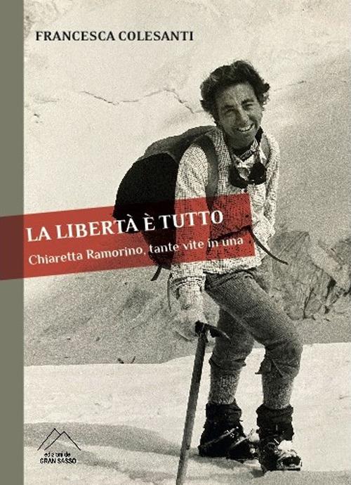 La libertà è tutto. Chiaretta Ramorino, tante vite in una - Francesca Colesanti - copertina