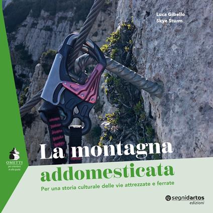 La montagna addomesticata. Per una storia culturale delle vie attrezzate e ferrate - Luca Gibello,Skye Sturm - copertina