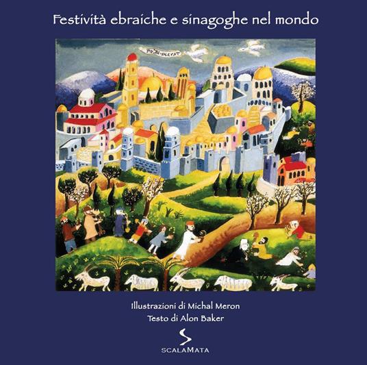 Festività ebraiche e sinagoghe nel mondo. Ediz. illustrata - Michal Meron,Alon Baker - copertina