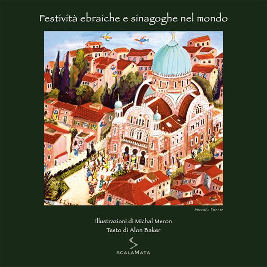 Festività ebraiche e sinagoghe nel mondo. Succot a Firenze. Ediz. illustrata - Michal Meron,Alon Baker - copertina