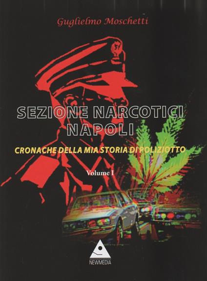 Sezione Narcotici Napoli. Cronache della mia storia di Poliziotto. Vol. 1 - Guglielmo Moschetti - copertina