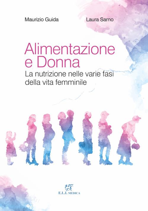 Alimentazione e donna. La nutrizione nelle varie fasi della vita femminile - Maurizo Guida,Laura Sarno - copertina