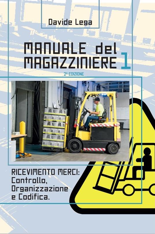 Manuale del magazziniere. Vol. 1: Ricevimento merci: controllo, organizzazione e codifica - Davide Lega - copertina