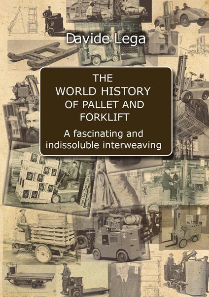 The world history of pallet and forklift. A fascinating and indissoluble interweaving - Davide Lega - copertina