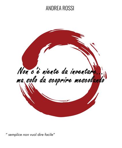 Non c'è niente da inventare... ma solo da scoprire mescolando - Andrea Rossi - copertina