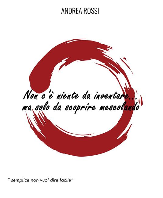 Non c'è niente da inventare... ma solo da scoprire mescolando - Andrea Rossi - copertina