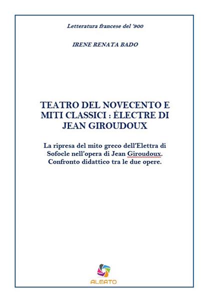 Teatro del Novecento e miti classici: Électre di Jean Giraudoux. La ripresa del mito greco dell'Elettra di Sofocle nell'opera di Jean Giraudoux. Confronto didattico tra le due opere - Irene Renata Bado - copertina