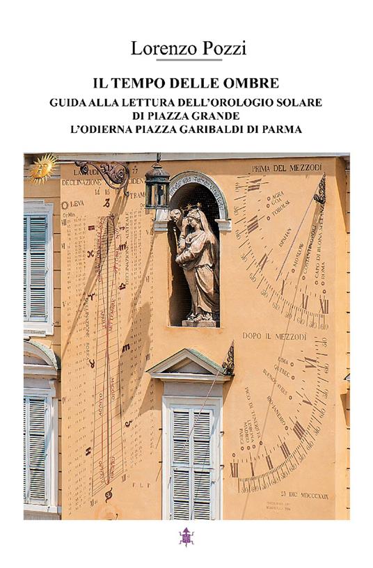 Il tempo delle ombre. Guida alla lettura dell'orologio solare di Piazza Grande, l'odierna Piazza Garibaldi di Parma - Lorenzo Pozzi - copertina