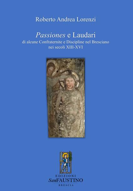 Passiones e laudari di alcune Confraternite e Discipline nel Bresciano nei secoli XIII-XVI - Roberto Andrea Lorenzi - copertina
