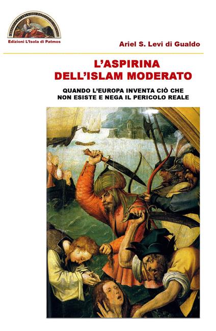 L' aspirina dell'Islam moderato. Quando l'Europa inventa ciò che non esiste e nega il pericolo reale - Ariel Stefano Levi di Gualdo - copertina