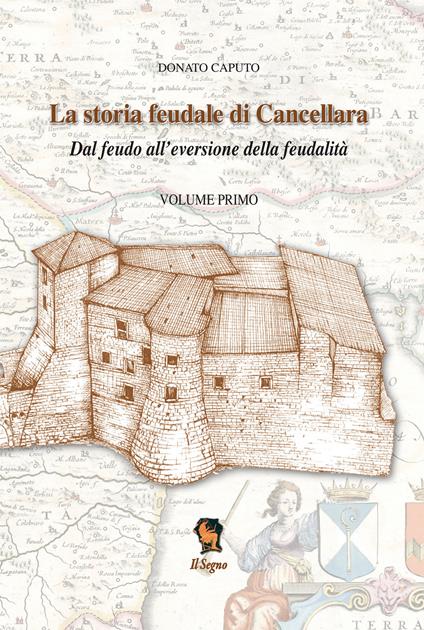 La storia feudale di Cancellara. Dal feudo all'eversione della feudalità. Vol. 1 - Donato Caputo - copertina