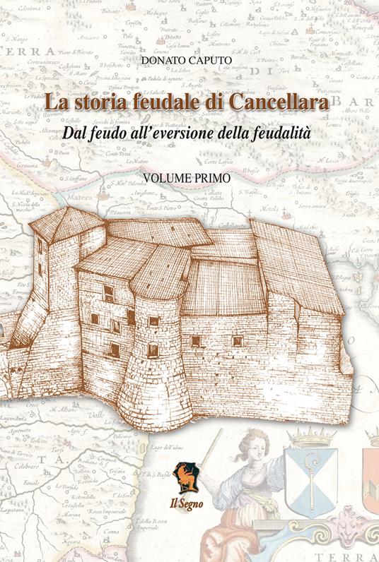 La storia feudale di Cancellara. Dal feudo all'eversione della feudalità. Vol. 1 - Donato Caputo - copertina