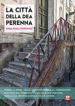 La città della dea Perenna. Donne a Roma dalla controriforma al femminismo e storia del complesso dell'ex Buon Pastore, oggi Casa internazionale delle donne. Ediz. ampliata