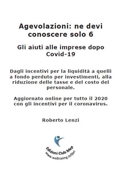 Agevolazioni: ne devi conoscere solo 6. Gli aiuti alle imprese dopo Covid-19 - Roberto Lenzi - copertina