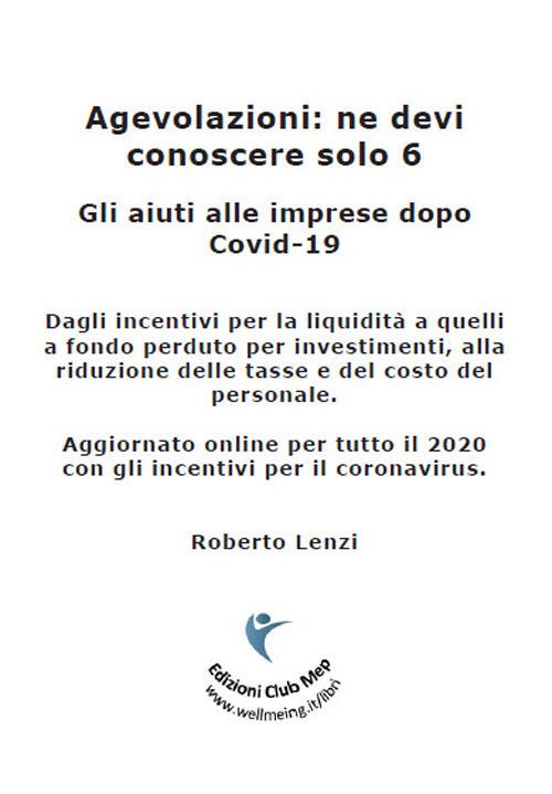 Agevolazioni: ne devi conoscere solo 6. Gli aiuti alle imprese dopo Covid-19 - Roberto Lenzi - copertina