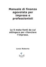 Manuale di finanza agevolata per imprese e professionisti. Le 5 meta-fonti da cui attingere per rilanciare l'impresa