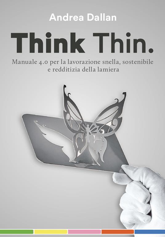 Think Thin. Manuale 4.0 per la lavorazione automatica, sostenibile e redditizia della lamiera. Ediz. integrale - Andrea Dallan - copertina